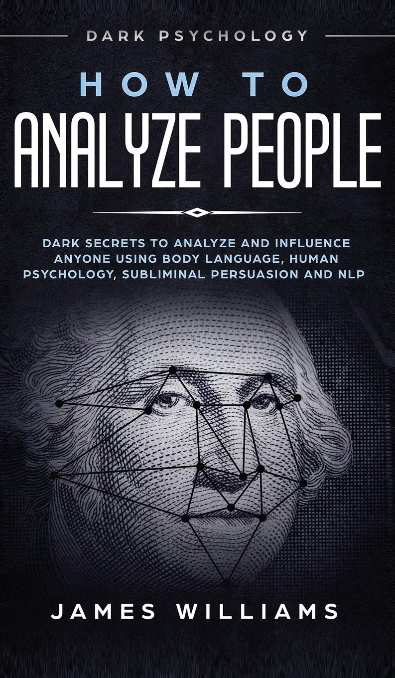 How to Analyze People: Dark Psychology - Dark Secrets to Analyze and Influence Anyone Using Body Language, Human Psychology, Subliminal Persuasion and NLP